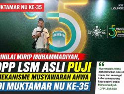 Dinilai Mirip Muhammadiyah, DPP LSM ASLI Puji Mekanisme Musyawarah AHWA di Muktamar NU ke-35