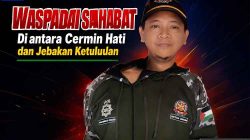Waspadai Sahabat: Di Antara Cermin Hati dan Jebakan Ketulusan